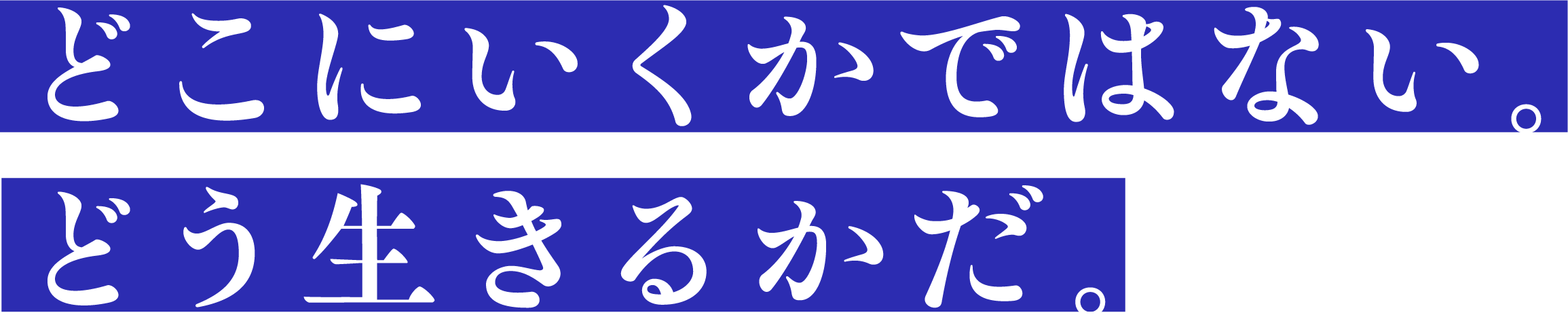 どこにいくかではない。どう生きるかだ。